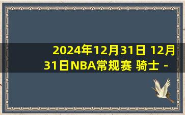 2024年12月31日 12月31日NBA常规赛 骑士 - 勇士 精彩镜头